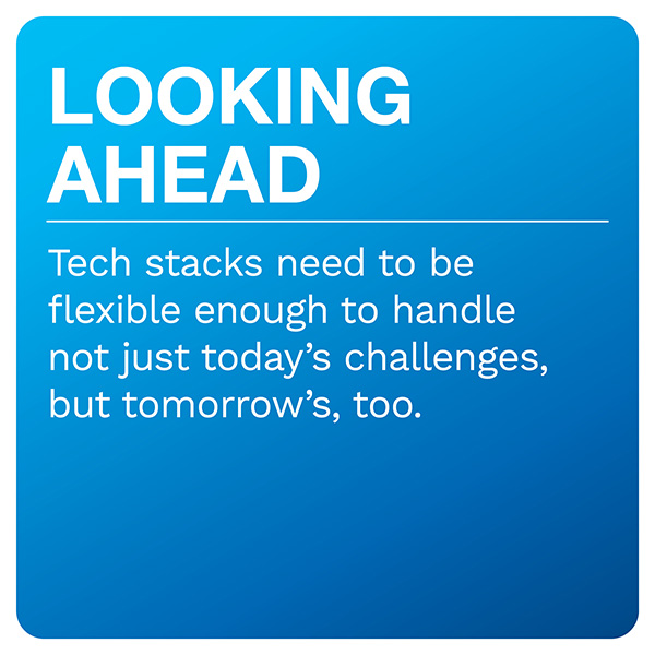 LOOKING AHEAD: Tech stacks need to be flexible enough to handle not just today’s challenges, but tomorrow’s, too.