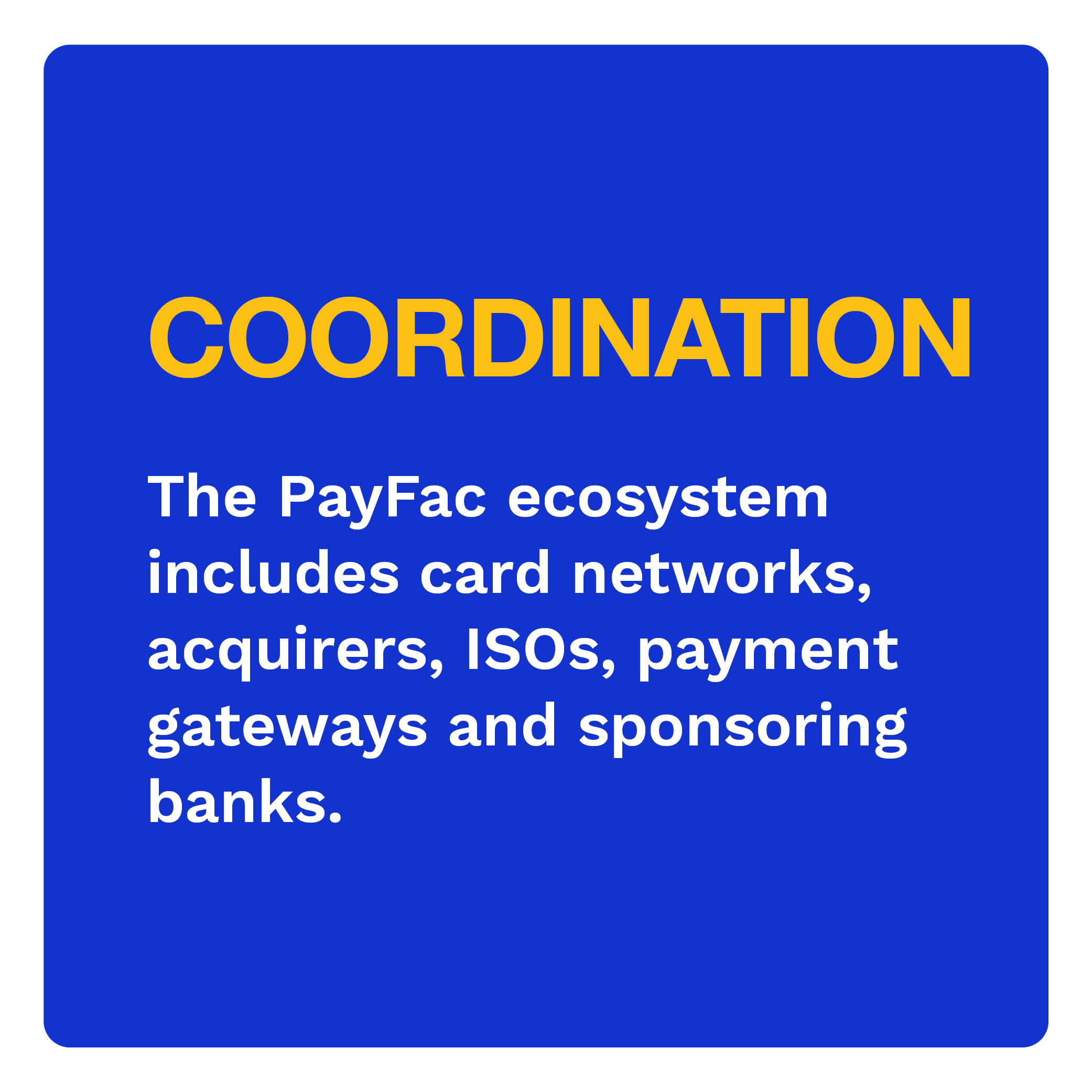 COORDINATION: The PayFac ecosystem includes card networks, acquirers, ISOs, payment gateways, and sponsoring banks.